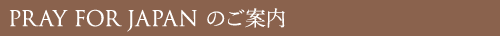 PRAY FOR JAPAN のご案内