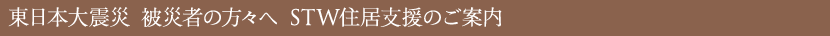 東日本大震災 被災者の方々へ STW住居支援のご案内